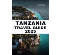 TANZANIA TRAVEL GUIDE 2025: Discover the Serengeti, relax on Zanzibar Beaches, Climb Mount Kilimanjaro, and Insider Tips for an African Adventure.