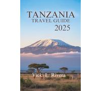 TANZANIA TRAVEL GUIDE 2025: Explore the Beauty, Culture, and Wild Landscapes of Tanzania, East Africa