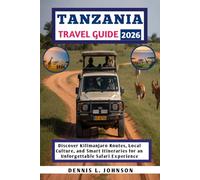 TANZANIA TRAVEL GUIDE 2026: Discover Kilimanjaro Routes, Local Culture, and Smart Itineraries for an Unforgettable Safari Experience