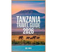 TANZANIA TRAVEL GUIDE 2026: Explore National Parks, Culture, Beaches, Wildlife, Safaris, and Hidden Gems