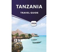 TANZANIA TRAVEL GUIDE 2026: Exploring Safari Parks, Local Culture, Wildlife Adventures, Beaches, and Practical Travel Tips.