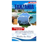 TANZANIA TRAVEL GUIDE 2026: Safari, Zanzibar Beaches, Kilimanjaro Treks, Culture & Hidden Gems for Solo Travellers. (A Safe Travel Guide for 2026 Explorers)