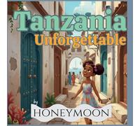 Tanzania: Unforgettable : Illustrated Story & Travel Itinerary for Young Explorers: A Journey from Mount Kilimanjaro’s Peaks to the Spice Islands of Zanzibar