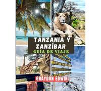 TANZANIA Y ZANZÍBAR GUÍA DE VIAJE 2025: Principales atracciones, mejores lugares para hospedarse, principales destinos y consejos, tiempos de viaje ... cortos y largos para un viaje inolvidable