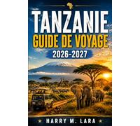 TANZANIE GUIDE DE VOYAGE 2026-2027: Découvrez la faune du Serengeti, les sommets du Kilimandjaro, les îles aux épices et la riche culture d’Afrique de l’Est