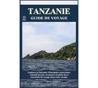 TANZANIE GUIDE DE VOYAGE: Principales attractions, conseils locaux, aventures en plein air et essentiels de voyage pour votre séjour