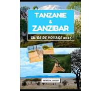 TANZANIE & ZANZIBAR GUIDE DE VOYAGE 2025: Merveilles de la faune et secrets côtiers dévoilés (La Chronique du Voyageur)
