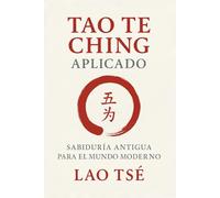 Tao Te Ching aplicado: Sabiduría antigua para el mundo moderno