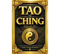 Tao Te Ching por Lao Tzu: A Edição Completa do Clássico do Taoismo com o Texto Integral, Ensinamentos Filosóficos, Sabedoria Milenar, Reflexões sobre ... Comentários e Guia de Estudo para Compreende