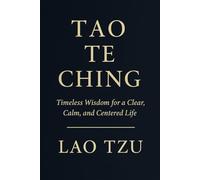 TAO TE CHING: Timeless Wisdom for a Clear, Calm, and Centered Life