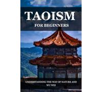 TAOISM FOR BEGINNERS: UNDERSTANDING THE WAY OF NATURE AND WU WEI (Living Taoism)