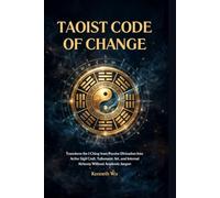 Taoist Code of Change: Transform the I Ching from Passive Divination Into Active Sigil Craft, Talismanic Art, and Internal Alchemy Without Academic Jargon