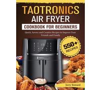 TaoTronics Air Fryer Cookbook For Beginners : 550+ Quick, Savory and Creative Recipes to Impress Your Friends and Family
