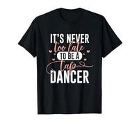 Tap Dance Never Too Late - Tap Dancer Outfit Funny Tap Dance T-Shirt