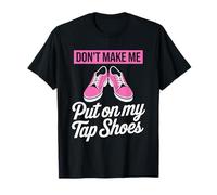 Tap Dancer Dancing Lover, Don't Make Me Put On My Tap Shoes T-Shirt