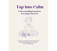 Tap Into Calm: Understanding Emotions and Letting Them Go: A Child-Friendly EFT Workbook for Emotional Regulation, Calm, and Confidence