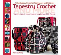 Tapestry Crochet and More: A Handbook of Crochet Techniques and Patterns: Tapestry Crochet, Granny Squares, Lacy Stars, and 3D Pattern