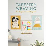 Tapestry Weaving For Beginners And Beyond: Create graphic woven art with this guide to painting with yarn