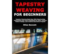 Tapestry Weaving for Beginners: Tapestry Weaving Made Easy With Step-by-Step Instructions and Loom Techniques for Color, Texture, Pattern Design, and Creative Decorative Projects