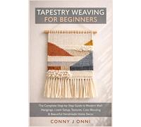 TAPESTRY WEAVING FOR BEGINNERS: The Complete Step-by-Step Guide to Modern Wall Hangings, Loom Setup, Textures, Color Blending & Beautiful Handmade Home Décor