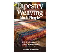TAPESTRY WEAVING MADE SIMPLE: Learn How to Weave Stunning Wall Art, Textured Fabrics, and Creative Patterns for Relaxing DIY Home Décor