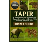 TAPIR: A Comprehensive Guide to Tapir Behavior, Biology, Conservation, and Care for Wildlife Enthusiasts and Nature Lovers.