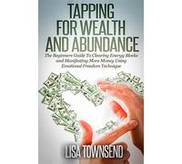 Tapping for Wealth and Abundance: The Beginner's Guide To Clearing Energy Blocks and Manifesting More Money Using Emotional Freedom Technique (Energy Healing Series)
