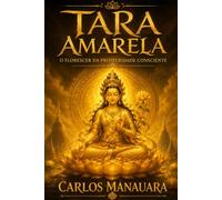 Tara Amarela - O Florescer da Prosperidade Consciente: Budismo, Mantras e o Caminho da Abundância Interior (AS CORES DE TARA - Sabedoria, Compaixão e Transformação)