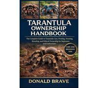 TARANTULA OWNERSHIP HANDBOOK: The Complete Guide to Tarantula Care, Feeding, Housing, Breeding, and Ethical Ownership for Beginners and Enthusiasts.