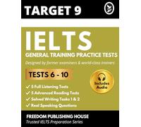 TARGET 9 IELTS General Training Practice Tests 6-10: Latest Full-Length GT Exam Papers with Answers, Writing Samples & Examiner Notes for Canada PR, Work Permit & Band 7-8+ Preparation