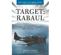 Target: Rabaul: The Allied Siege of Japan's Most Infamous Stronghold, March 1943 - August 1945