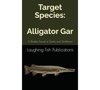 Target Species: Alligator Gar: A Timeless Pursuit of Giants and Gentlemen