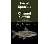 Target Species: Channel Catfish: The Ultimate Guide to America's Favorite Whiskered Fish