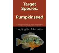 Target Species: Pumpkinseed: A Wholesome Guide to Fishing, Appreciating, and Preparing the Pumpkinseed Sunfish