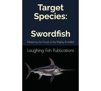 Target Species: Swordfish: Mastering the Pursuit of the Mighty Broadbill