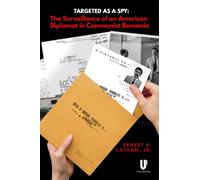 Targeted as a Spy : Surveillance of an American Diplomat in Communist Romania