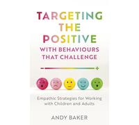 Targeting the Positive with Behaviours that Challenge: Empathic Strategies for Working with Children and Adults