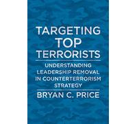 Targeting Top Terrorists: Understanding Leadership Removal in Counterterrorism Strategy (Columbia Studies in Terrorism and Irregular Warfare)