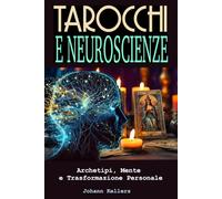 Tarocchi e Neuroscienze. Archetipi, Mente e Trasformazione personale: Come usare i Tarocchi, gli archetipi junghiani e la neuroplasticità per cambiare pensieri, emozioni e realtà