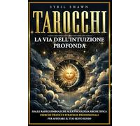 TAROCCHI - LA VIA DELL’INTUIZIONE PROFONDA: Dalle radici simboliche alla psicologia archetipica, con esercizi pratici e strategie professionali per affinare il tuo sesto senso