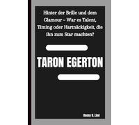 TARON EGERTON: Hinter der Brille und dem Glamour - War es Talent, Timing oder Hartnäckigkeit, die ihn zum Star machten?
