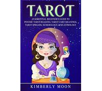 Tarot: An Essential Beginner’s Guide to Psychic Tarot Reading, Tarot Card Meanings, Tarot Spreads, Numerology, and Astrology