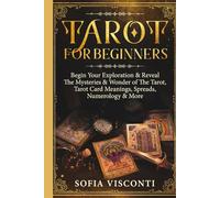 Tarot for Beginners: Begin Your Exploration & Reveal The Mysteries & Wonder of The Tarot, Tarot Card Meanings, Spreads, Numerology & More