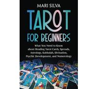 Tarot for Beginners: What You Need to Know about Reading Tarot Cards, Spreads, Astrology, Kabbalah, Divination, Psychic Development, and Numerology (Learning Tarot)