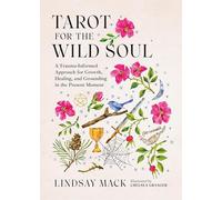 Tarot for the Wild Soul: A Trauma-Informed Approach for Growth, Healing, and Grounding in the Present Moment