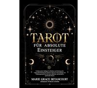 Tarot für absolute Einsteiger: Umfassender, farbiger Leitfaden zur Deutung der wahren Bedeutung der Karten und zur Anwendung von Wahrsagemustern für eine einfache und intuitive spirituelle Praxis