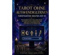 Tarot ohne Auswendiglernen Tarotkarten deuten mit KI: Wie du künstliche Intelligenz nutzt, um Tarotkarten, Legesysteme und spirituelle Selbstreflexion ... zu formulieren (KI für moderne Esoteriker)