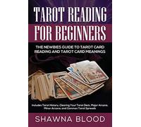 Tarot Reading for Beginners: The Newbies Guide to Tarot Card Reading and Tarot Card Meanings: Includes Tarot History, Clearing Your Tarot Deck, Major Arcana, Minor Arcana, and Common Tarot Spreads