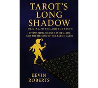 Tarot’s Long Shadow: Origins, Myths, and the Truth: Divination, Occult Symbolism, and the Origins of the Tarot Cards