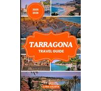 TARRAGONA TRAVEL GUIDE 2025-2026: Plan Your Tarragona Dream Trip with Fresh Travel Itineraries, Beachfront Stays, Foodie Finds, and Must-See Attractions